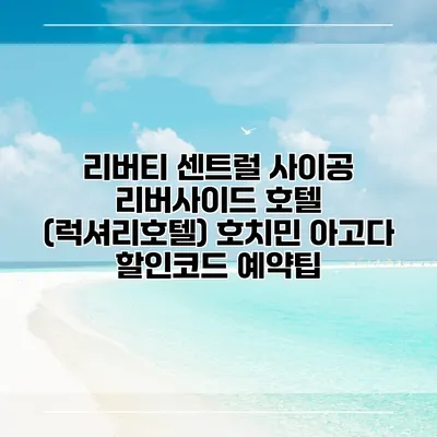 리버티 센트럴 사이공 리버사이드 호텔 (럭셔리호텔) 호치민 아고다 할인코드 예약팁