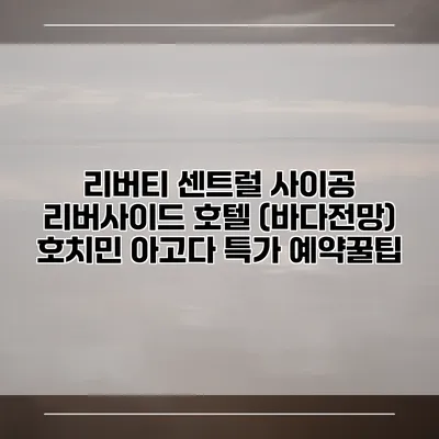 리버티 센트럴 사이공 리버사이드 호텔 (바다전망) 호치민 아고다 특가 예약꿀팁