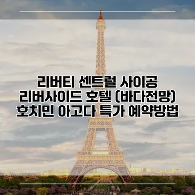 리버티 센트럴 사이공 리버사이드 호텔 (바다전망) 호치민 아고다 특가 예약방법