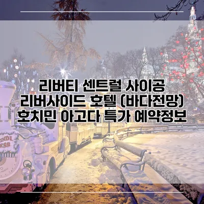 리버티 센트럴 사이공 리버사이드 호텔 (바다전망) 호치민 아고다 특가 예약정보