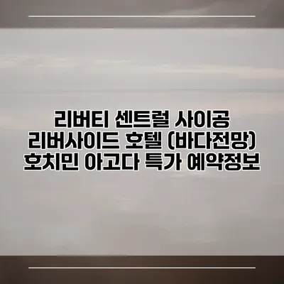 리버티 센트럴 사이공 리버사이드 호텔 (바다전망) 호치민 아고다 특가 예약정보