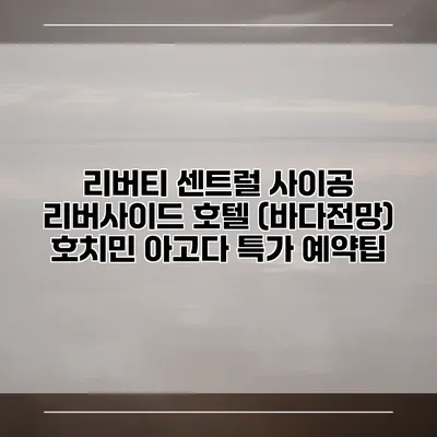리버티 센트럴 사이공 리버사이드 호텔 (바다전망) 호치민 아고다 특가 예약팁