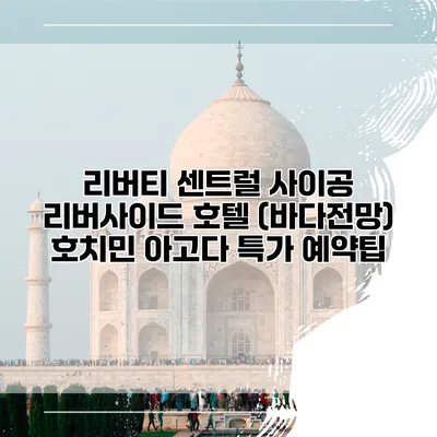 리버티 센트럴 사이공 리버사이드 호텔 (바다전망) 호치민 아고다 특가 예약팁