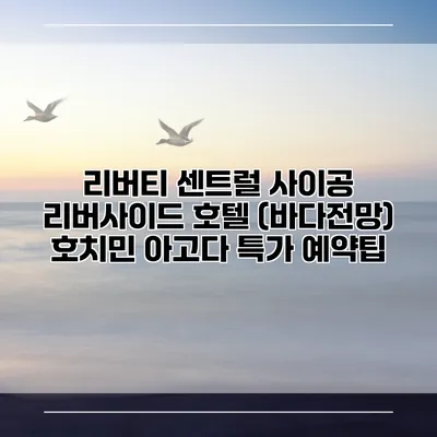 리버티 센트럴 사이공 리버사이드 호텔 (바다전망) 호치민 아고다 특가 예약팁