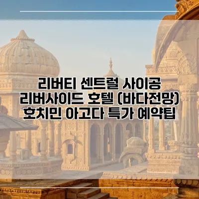 리버티 센트럴 사이공 리버사이드 호텔 (바다전망) 호치민 아고다 특가 예약팁