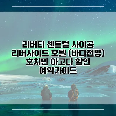 리버티 센트럴 사이공 리버사이드 호텔 (바다전망) 호치민 아고다 할인 예약가이드