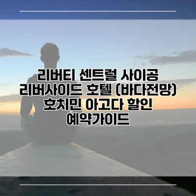 리버티 센트럴 사이공 리버사이드 호텔 (바다전망) 호치민 아고다 할인 예약가이드