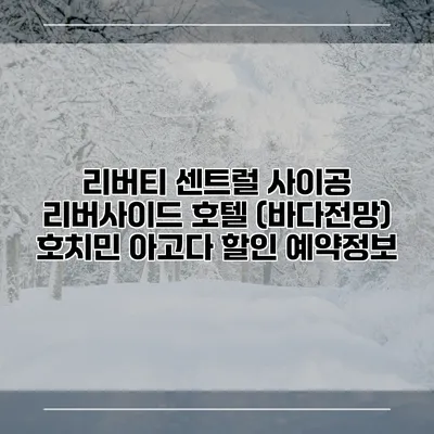 리버티 센트럴 사이공 리버사이드 호텔 (바다전망) 호치민 아고다 할인 예약정보