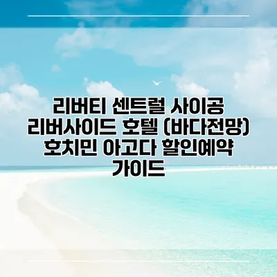 리버티 센트럴 사이공 리버사이드 호텔 (바다전망) 호치민 아고다 할인예약 가이드