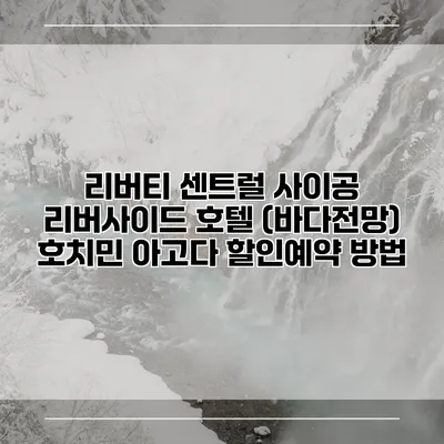 리버티 센트럴 사이공 리버사이드 호텔 (바다전망) 호치민 아고다 할인예약 방법