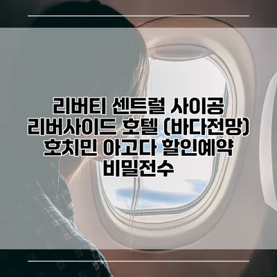 리버티 센트럴 사이공 리버사이드 호텔 (바다전망) 호치민 아고다 할인예약 비밀전수