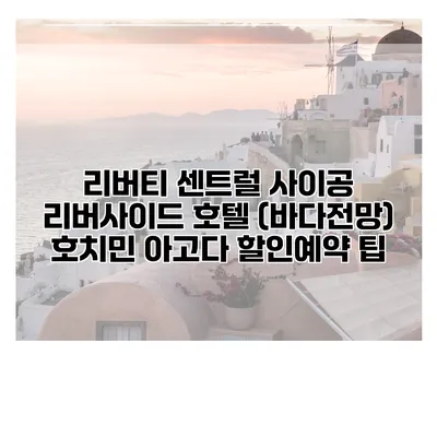 리버티 센트럴 사이공 리버사이드 호텔 (바다전망) 호치민 아고다 할인예약 팁