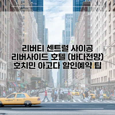 리버티 센트럴 사이공 리버사이드 호텔 (바다전망) 호치민 아고다 할인예약 팁