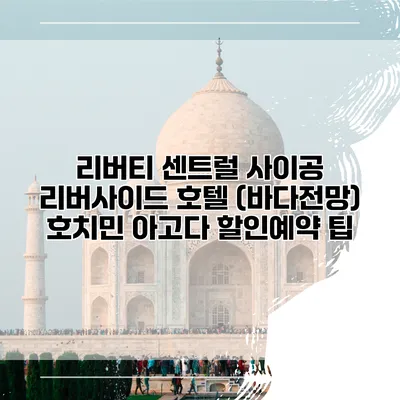 리버티 센트럴 사이공 리버사이드 호텔 (바다전망) 호치민 아고다 할인예약 팁