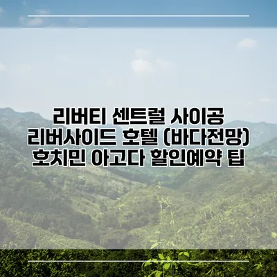 리버티 센트럴 사이공 리버사이드 호텔 (바다전망) 호치민 아고다 할인예약 팁
