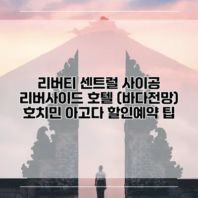 리버티 센트럴 사이공 리버사이드 호텔 (바다전망) 호치민 아고다 할인예약 팁