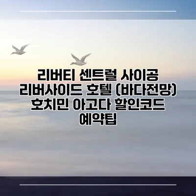 리버티 센트럴 사이공 리버사이드 호텔 (바다전망) 호치민 아고다 할인코드 예약팁