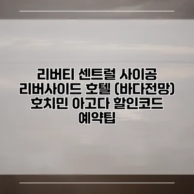 리버티 센트럴 사이공 리버사이드 호텔 (바다전망) 호치민 아고다 할인코드 예약팁