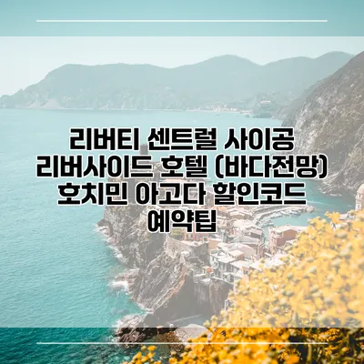 리버티 센트럴 사이공 리버사이드 호텔 (바다전망) 호치민 아고다 할인코드 예약팁
