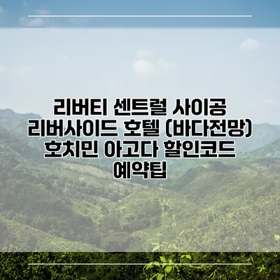 리버티 센트럴 사이공 리버사이드 호텔 (바다전망) 호치민 아고다 할인코드 예약팁