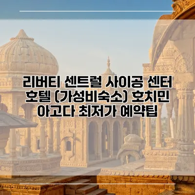 리버티 센트럴 사이공 센터 호텔 (가성비숙소) 호치민 아고다 최저가 예약팁