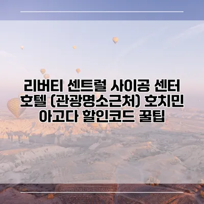 리버티 센트럴 사이공 센터 호텔 (관광명소근처) 호치민 아고다 할인코드 꿀팁