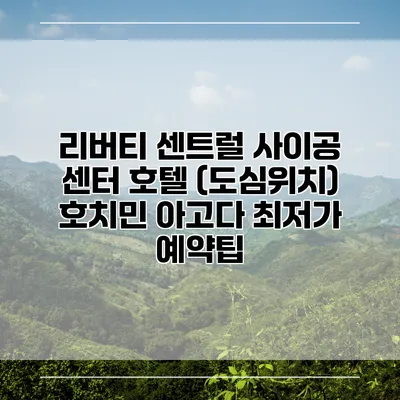 리버티 센트럴 사이공 센터 호텔 (도심위치) 호치민 아고다 최저가 예약팁