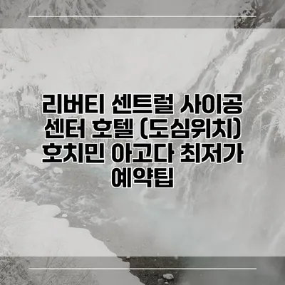 리버티 센트럴 사이공 센터 호텔 (도심위치) 호치민 아고다 최저가 예약팁