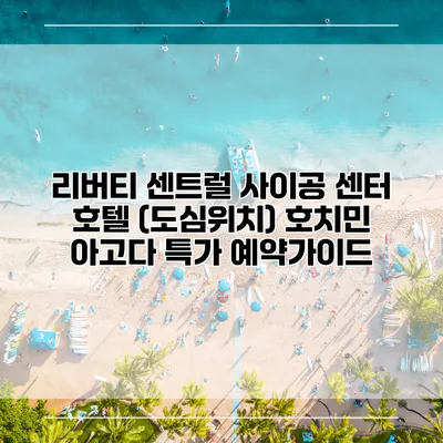 리버티 센트럴 사이공 센터 호텔 (도심위치) 호치민 아고다 특가 예약가이드