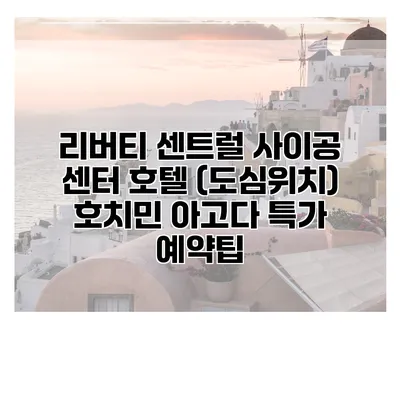 리버티 센트럴 사이공 센터 호텔 (도심위치) 호치민 아고다 특가 예약팁