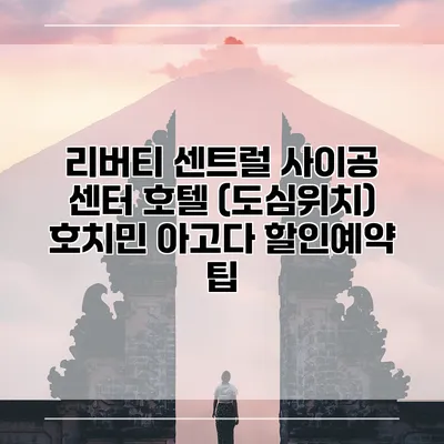 리버티 센트럴 사이공 센터 호텔 (도심위치) 호치민 아고다 할인예약 팁