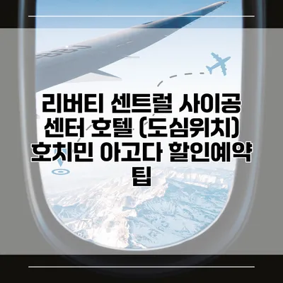 리버티 센트럴 사이공 센터 호텔 (도심위치) 호치민 아고다 할인예약 팁