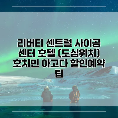 리버티 센트럴 사이공 센터 호텔 (도심위치) 호치민 아고다 할인예약 팁