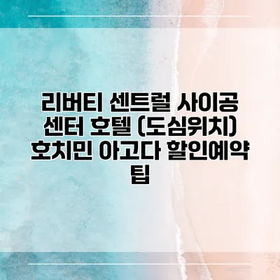 리버티 센트럴 사이공 센터 호텔 (도심위치) 호치민 아고다 할인예약 팁