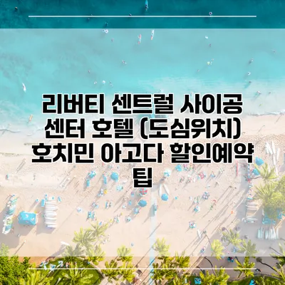 리버티 센트럴 사이공 센터 호텔 (도심위치) 호치민 아고다 할인예약 팁