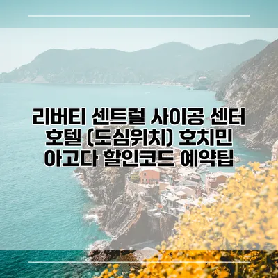리버티 센트럴 사이공 센터 호텔 (도심위치) 호치민 아고다 할인코드 예약팁