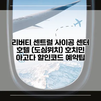 리버티 센트럴 사이공 센터 호텔 (도심위치) 호치민 아고다 할인코드 예약팁