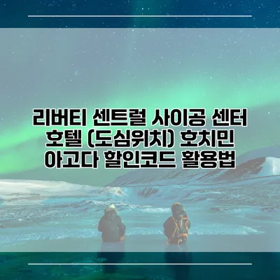 리버티 센트럴 사이공 센터 호텔 (도심위치) 호치민 아고다 할인코드 활용법