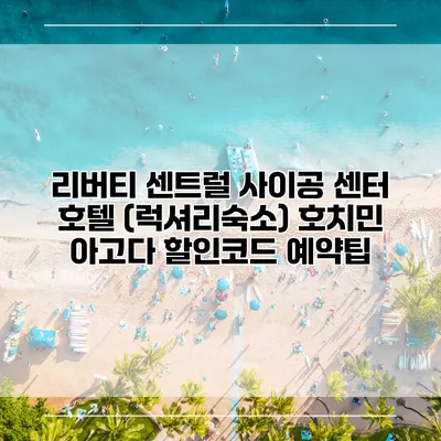 리버티 센트럴 사이공 센터 호텔 (럭셔리숙소) 호치민 아고다 할인코드 예약팁