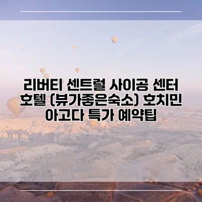 리버티 센트럴 사이공 센터 호텔 (뷰가좋은숙소) 호치민 아고다 특가 예약팁