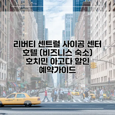 리버티 센트럴 사이공 센터 호텔 (비즈니스 숙소) 호치민 아고다 할인 예약가이드