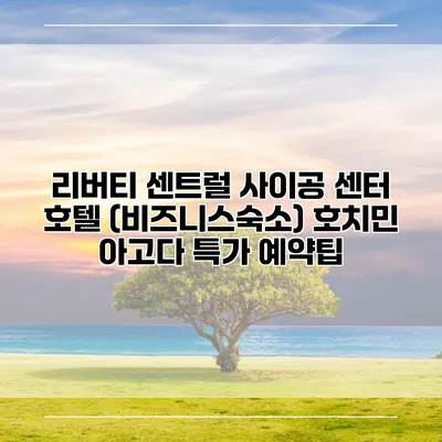 리버티 센트럴 사이공 센터 호텔 (비즈니스숙소) 호치민 아고다 특가 예약팁