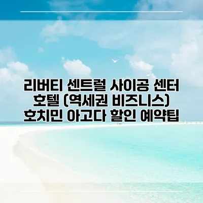 리버티 센트럴 사이공 센터 호텔 (역세권 비즈니스) 호치민 아고다 할인 예약팁