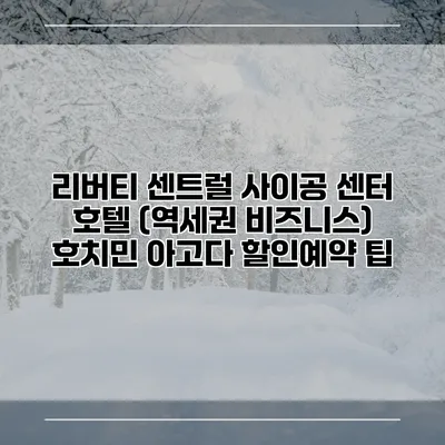 리버티 센트럴 사이공 센터 호텔 (역세권 비즈니스) 호치민 아고다 할인예약 팁