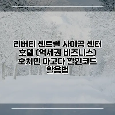리버티 센트럴 사이공 센터 호텔 (역세권 비즈니스) 호치민 아고다 할인코드 활용법