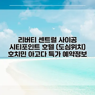 리버티 센트럴 사이공 시티포인트 호텔 (도심위치) 호치민 아고다 특가 예약정보