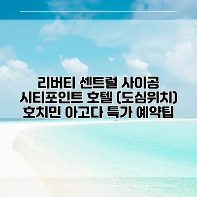 리버티 센트럴 사이공 시티포인트 호텔 (도심위치) 호치민 아고다 특가 예약팁