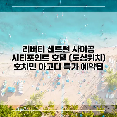 리버티 센트럴 사이공 시티포인트 호텔 (도심위치) 호치민 아고다 특가 예약팁