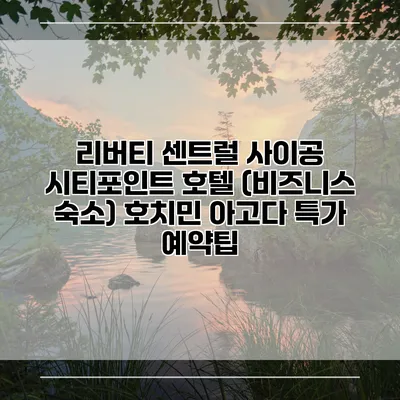 리버티 센트럴 사이공 시티포인트 호텔 (비즈니스 숙소) 호치민 아고다 특가 예약팁