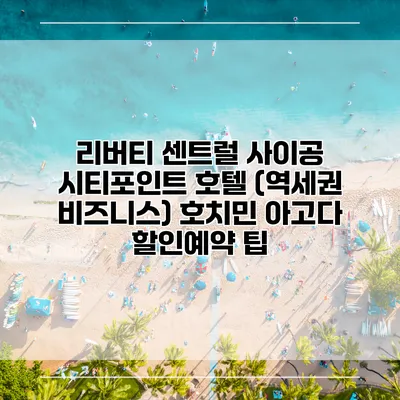 리버티 센트럴 사이공 시티포인트 호텔 (역세권 비즈니스) 호치민 아고다 할인예약 팁